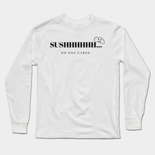 sushhh.. no one cares Long Sleeve T-Shirt